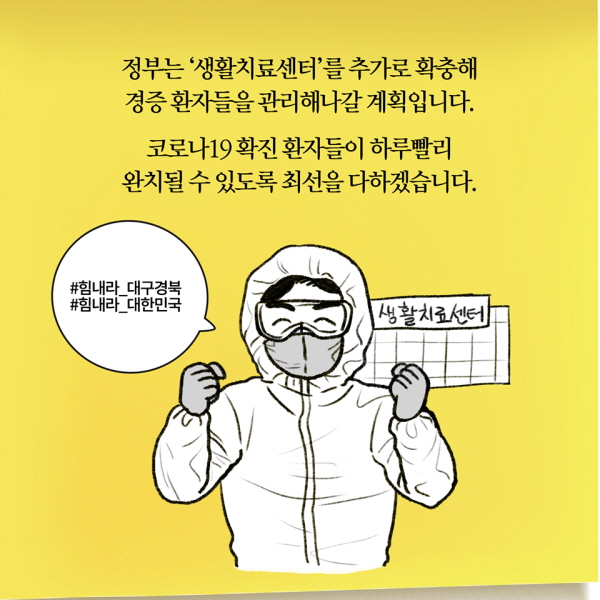 정부는 ‘생활치료센터’를 추가로 확충해 경증 환자들을 관리해나갈 계획입니다. 코로나19 확진 환자들이 하루빨리 완치될 수 있도록 최선을 다하겠습니다.