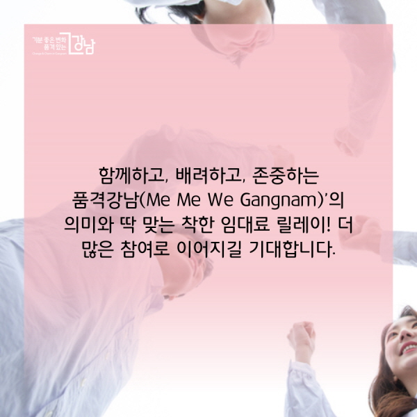 함께하고, 배려하고, 존중하는 품격강남(Me Me We Gangnam)’의 의미와 딱 맞는 착한 임대료 릴레이! 더 많은 참여로 이어지길 기대합니다.