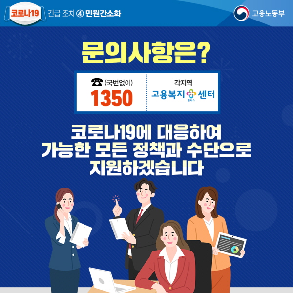 문의사항은? (국번없이) 1350 각 지역 고용복지센터 코로나19에 대응해 가능한 모든 정책과 수단으로 지원하겠습니다