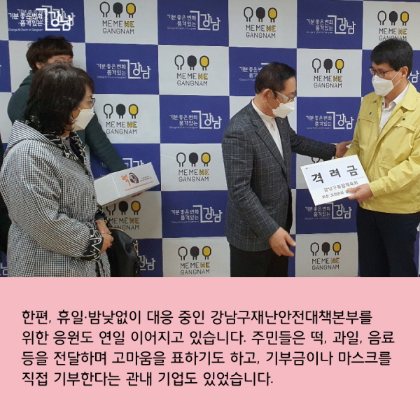 한편, 휴일·밤낮없이 대응 중인 강남구재난안전대책본부를 위한 응원도 연일 이어지고 있습니다. 주민들은 떡, 과일, 음료 등을 전달하며 고마움을 표하기도 하고, 기부금이나 마스크를 직접 기부한다는 관내 기업도 있었습니다.