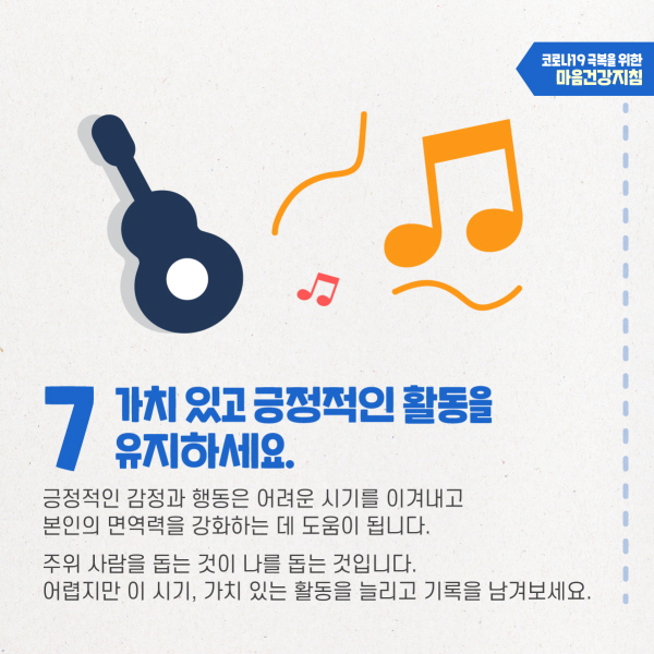 7. 가치 있고 긍정적인 활동을 유지하세요. 긍정적인 감정과 행동은 어려운 시기를 이겨내고 면역력을 강화하는 데 도움이 됩니다. 주위 사람을 돕는 것이 나를 돕는 것입니다. 어렵지만 이 시기, 가치 있는 활동을 늘리고 기록을 남겨보세요.