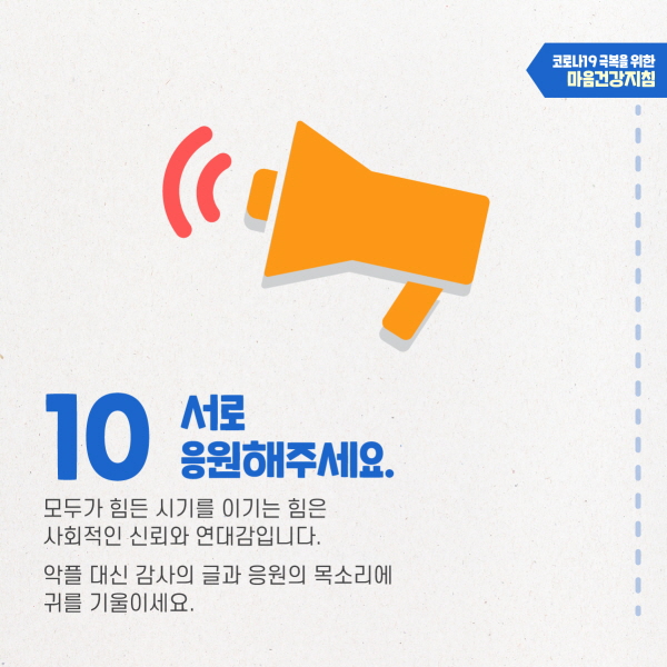 10. 서로 응원해주세요. 모두가 힘든 시기를 이길 수 있는 힘은 사회적 신뢰와 연대감입니다. 악플 대신 감사의 글과 응원의 목소리에 귀를 기울이세요.