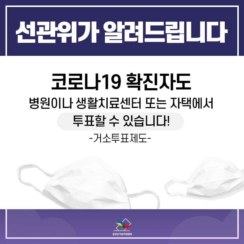 선관위가 알려 드립니다. 코로나19 확진자도 병원이나 생활치료센터 또는 자택에서 투표할 수 있습니다. 거소투표제도