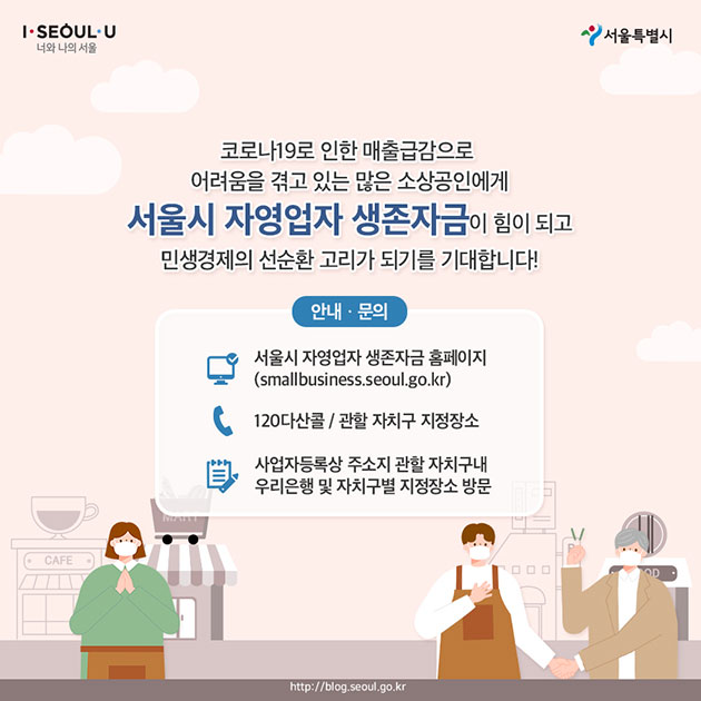 #코로나19로 인한 매출급감으로 어려움을 겪고 있는  많은 소상공인에게 서울시 자영업자 생존자금이 힘이 되고  민생결제의 선순환 고리가 되기를 기대합니다!  안내·문의 서울시 자영업자 생존자금 홈페이지 ☎ 120다산콜 / 관할 자치구 지정장소  사업자등록상 주소지 관할 자치구내 우리은행 및  자치구별 지정장소 방문