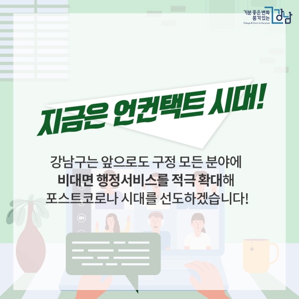 지금은 언컨택트 시대! 강남구는 앞으로도 구정 모든 분야에 비대면 행정서비스를 적극 확대해 포스트코로나 시대를 선도하겠습니다!