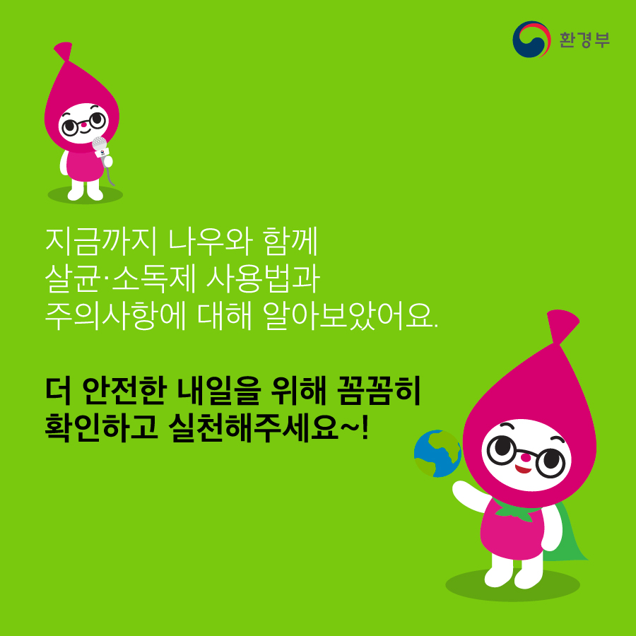 지금까지 나우와 함께 살균·소독제 사용법과 주의사항에 대해 알아보았어요. 더 안전한 내일을 위해 꼼꼼히 확인하고 실천해주세요~!