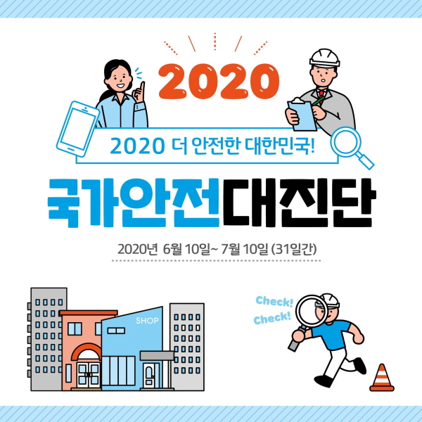 2020 더 안전한 대한민국! 국가안전대진단 2020년 6월 10일~ 7월 10일 (31일간)
