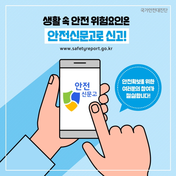 ☞ 생활 속 안전 위험요인은 안전신문고(www.safetyreport.go.kr)로 신고!   안전확보를 위한 여러분의 참여가 절실합니다! 안전한 대한민국을 위해 모두 참여해주세요!