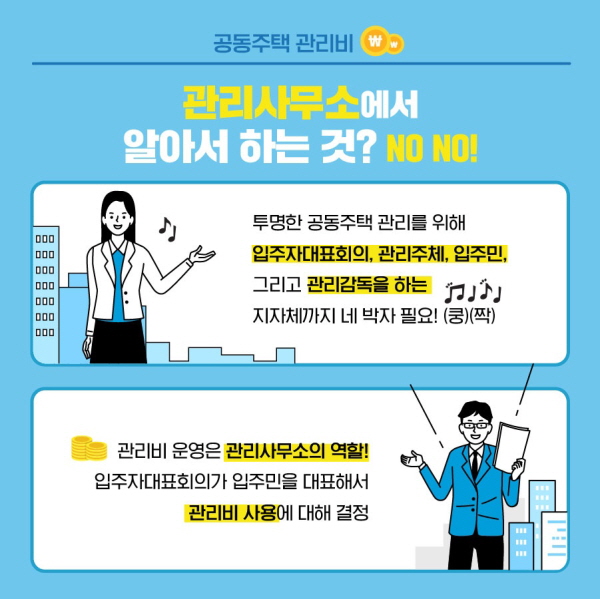 공동주택 관리비, 관리사무소에서 다 알아서 한다고요? 아닙니다. 투명한 공동주택 관리를 위해 입주자대표회의, 관리주체, 입주민, 그리고 관리감독을 하는 지자체까지 네 박자가 필요해요. 관리비 운영은 관리사무소의 역할! 입주자대표회의가 입주민을 대표해서 관리비 사용에 대해 결정