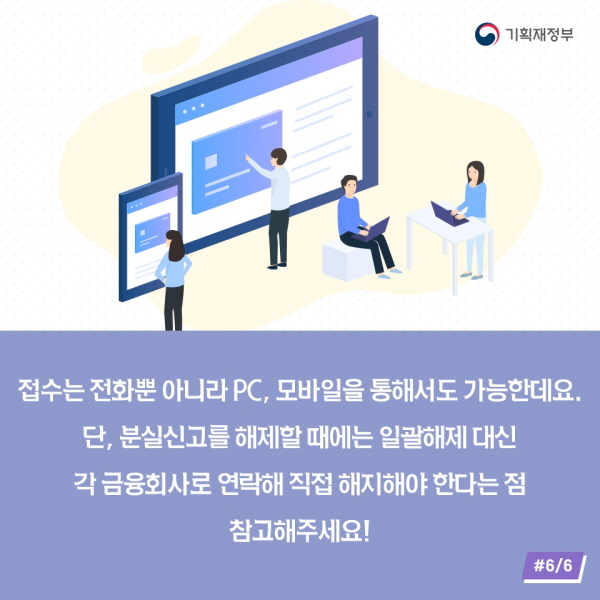 접수는 전화뿐 아니라 PC, 모바일을 통해서도 가능한데요. 단, 분실신고를 해제할 때에는 일괄해제 대신 각 금융회사로 연락해 직접 해지해야 한다는 점 참고해주세요!