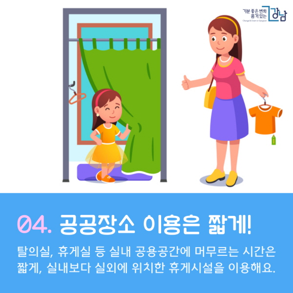 04. 실내 공공장소 이용 시간은 짧게! 탈의실(라커룸), 대기실(휴게실) 등 실내 공용공간에 머무르는 시간은 짧게! 가급적 실내보다 실외에 위치한 벤치, 정자, 그늘막(카바나), 일광용 의자(선배드) 등의 휴게시설을 이용해요.