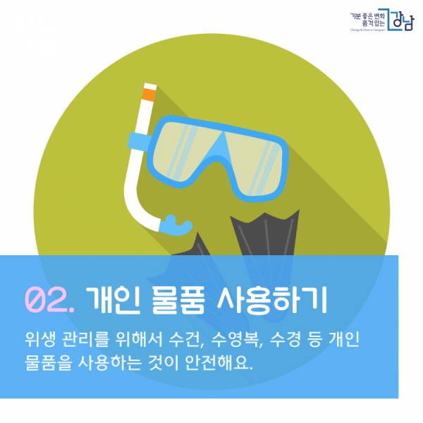 02. 개인 물품 사용하기 위생 관리를 위해서 수건, 수영복, 수경, 스노클 등 휴대용 용품은 개인 물품을 사용하는 것이 안전해요.