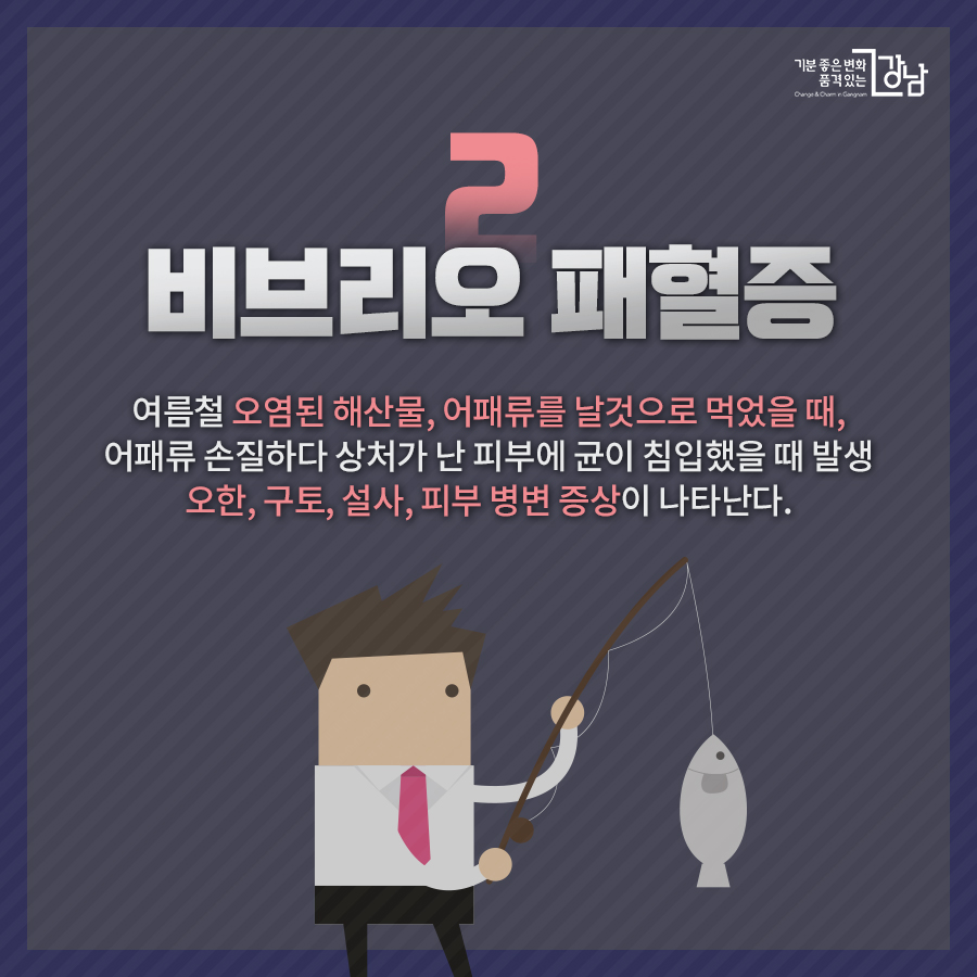 1. 비브리오 패혈증 여름철 오염된 해산물, 어패류를 날것으로 먹었을 때, 어패류 손질하다 상처가 난 피부에 균이 침입했을 때 발생 오한, 구토, 설사, 피부 병변 증상이 나타난다.