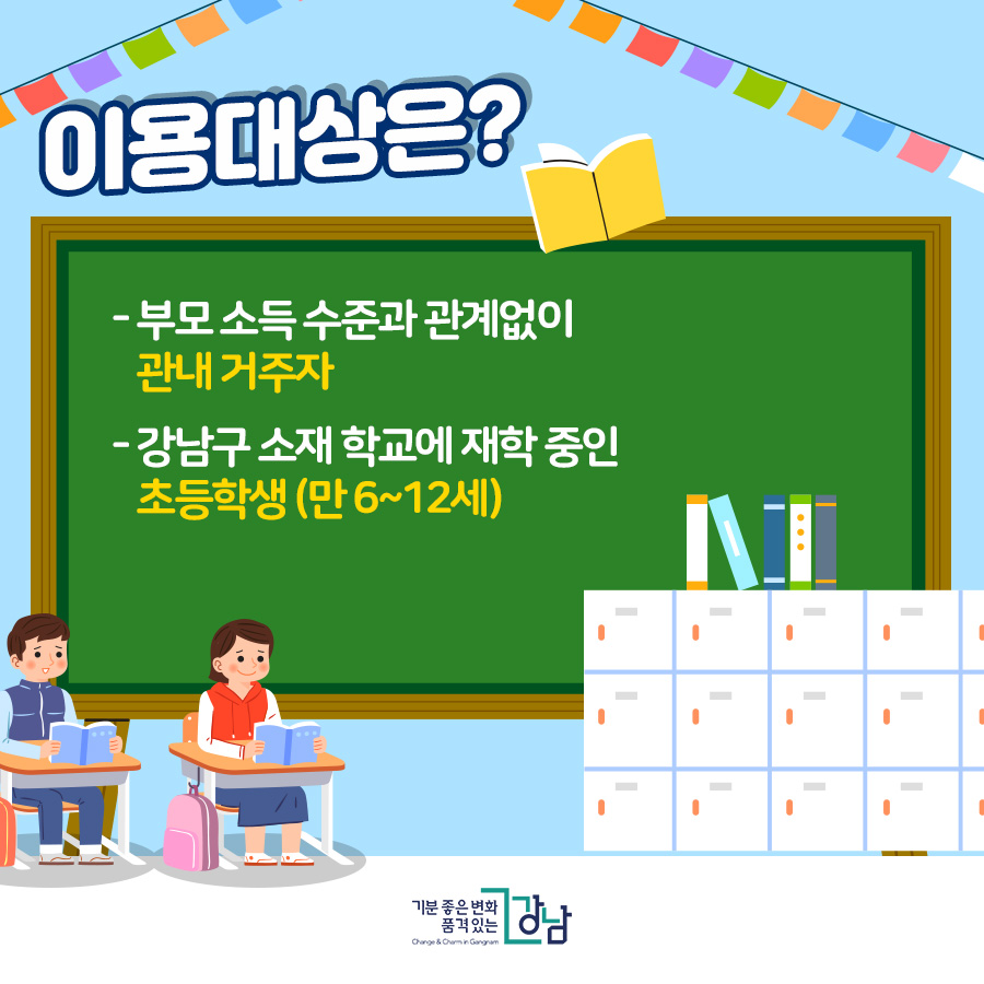 이용대상은? - 부모 소득 수준과 관계없이 관내 거주자 - 강남구 소재 학교에 재학 중인 초등학생(만 6~12세)