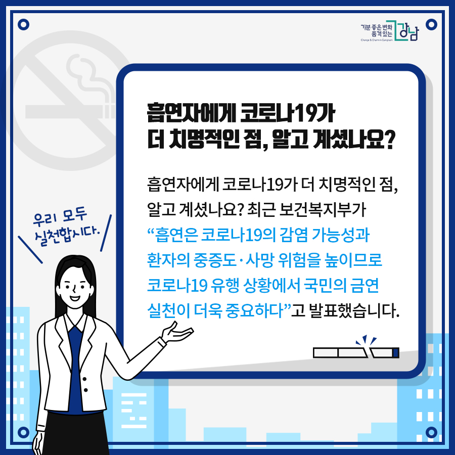 흡연자에게 코로나19가 더 치명적인 점, 알고 계셨나요? 최근 보건복지부가 “흡연은 코로나19의 감염 가능성과 환자의 중증도·사망 위험을 높이므로 코로나19 유행 상황에서 국민의 금연 실천이 더욱 중요하다”고 발표했습니다.