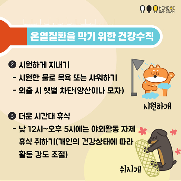 2. 시원하게 지내기 - 시원한 물로 목욕 또는 샤워하기 - 외출 시 햇볕 차단(양산이나 모자) 3. 더운 시간대 휴식 - 낮 12시~오후 5시에는 야외활동 자제, 휴식 취하기(개인의 건강상태에 따라 활동 강도 조절)