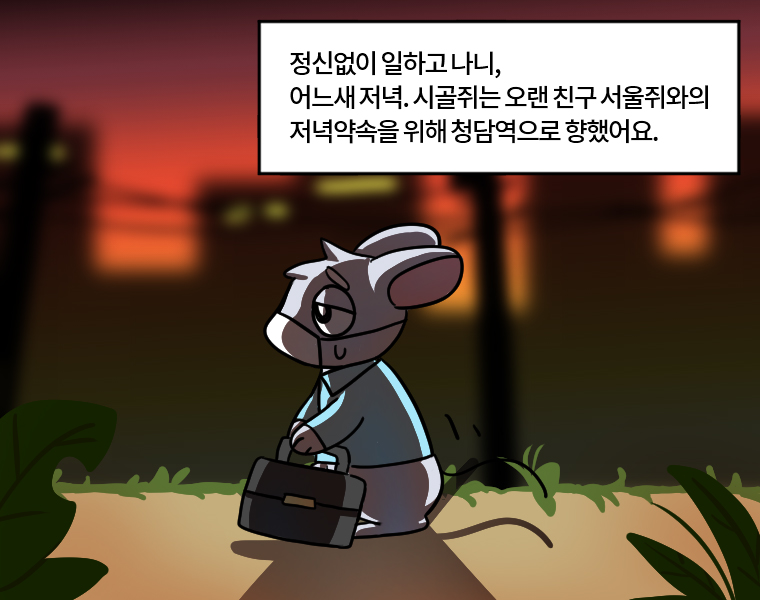 정신없이 일하고 나니, 어느새 저녁. 시골쥐는 오랜 친구 서울쥐와의 저녁약속을 위해 청담역으로 향했어요.
