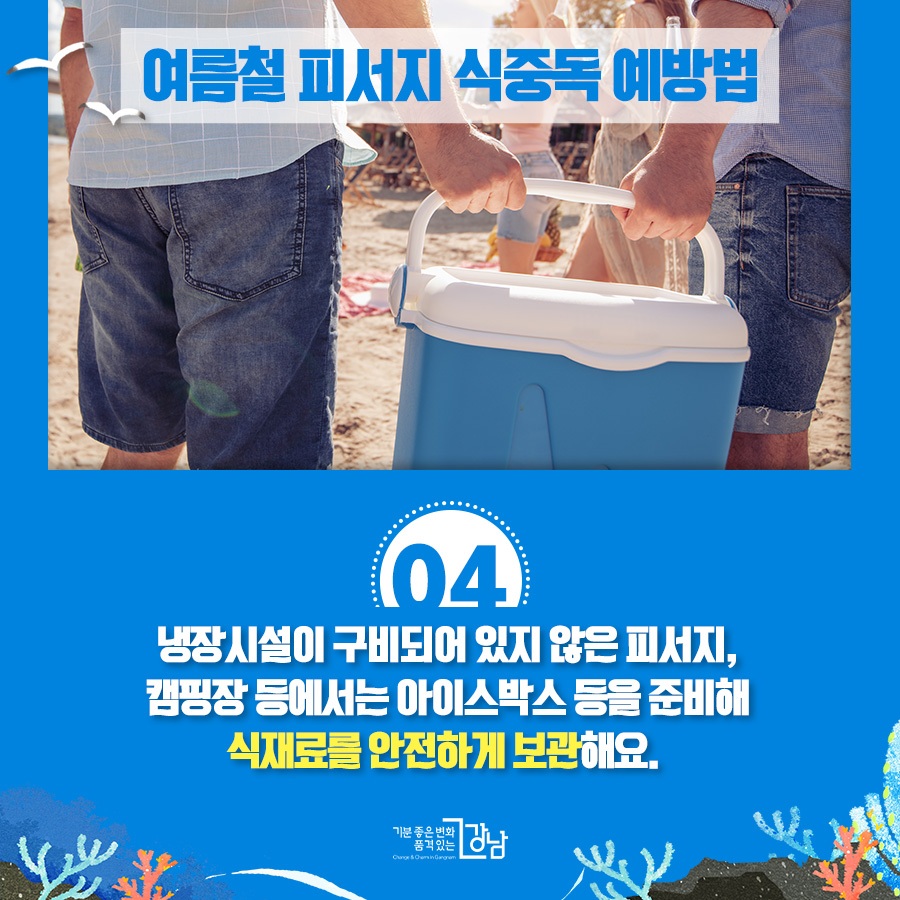여름철 피서지 식중독 예방법 4. 냉장시설이 구비되어 있지 않은 피서지, 캠핑장 등에서는 아이스박스 등을 준비해 식재료를 안전하게 보관해요.