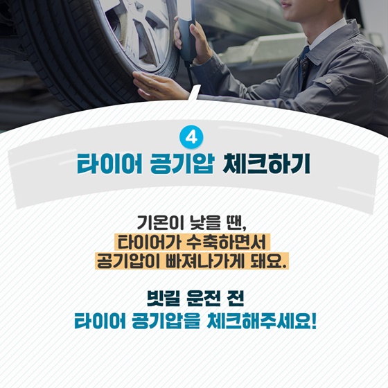 4. 타이어 공기압 체크하기 기온이 낮을 땐, 타이어가 수축하면서 공기압이 빠져나가게 돼요. 빗길 운전 전 타이어 공기압을 체크해주세요!