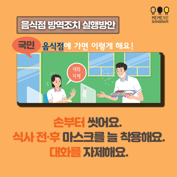 국민 음식점에 가면 이렇게 해요 먼저 손부터 씻어요. 식사 전·후에는 마스크를 늘 착용해요. 가급적 대화를 자제해요.