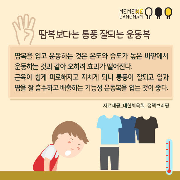  4. 땀복보다는 통풍 잘되는 운동복 땀복을 입고 운동하는 것은 온도와 습도가 높은 바깥에서 운동하는 것과 같아 오히려 효과가 떨어진다. 근육이 쉽게 피로해지고 지치게 되니 통풍이 잘되고 열과 땀을 잘 흡수하고 배출하는 기능성 운동복을 입는 것이 좋다.  자료제공_대한체육회, 정책브리핑