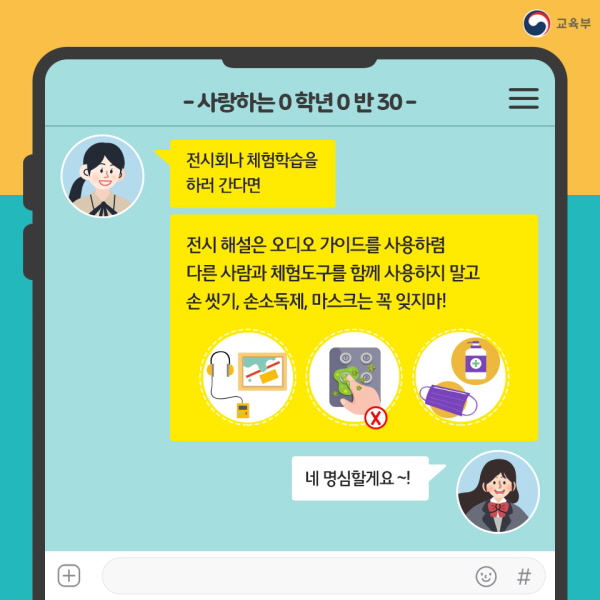  “전시회나 체험학습을 하러 간다면, 전시 해설은 오디오 가이드를 사용하렴. 다른 사람과 체험도구를 함께 사용하지 말고 손 씻기, 손소독제, 마스크는 꼭 잊지마!” “네 명심할게요~!