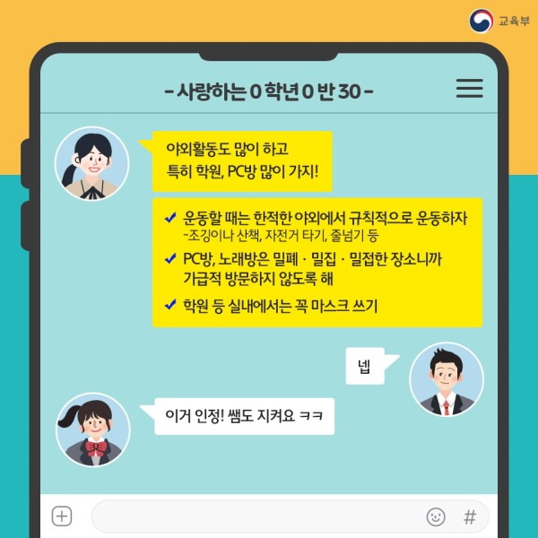 “야외활동도 많이 하고 특히 학원, PC방 많이 가지!” - 운동할 때는 한적한 야외에서 규칙적으로 운동하자(조깅이나 산책, 자전거 타기, 줄넘기 등) - PC방, 노래방은 밀폐·밀집·밀접한 장소니까 가급적 방문하지 않도록 해 - 학원 등 실내에서는 꼭 마스크 쓰기