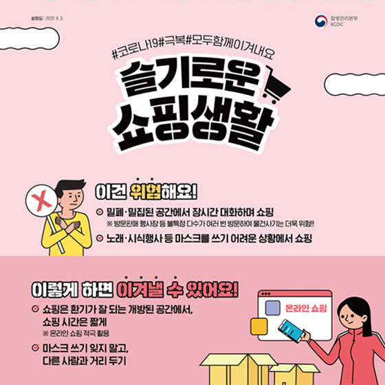 6. 슬기로운 쇼핑생활 이건 위험해요! - 밀폐·밀집된 공간에서 장시간 대화하며 쇼핑 ※ 방문판매 행사장 등 불특정 다수가 여러 번 방문하여 물건사기는 더욱 위험 - 노래·시식행사 등 마스크를 쓰기 어려운 상황에서 쇼핑 이렇게 하면 이겨낼 수 있어요! - 쇼핑은 환기가 잘 되는 개방된 공간에서, 쇼핑 시간은 짧게 ※ 온라인 쇼핑 적극 활용 - 마스크 쓰기 잊지 말고, 다른 사람과 거리 두기