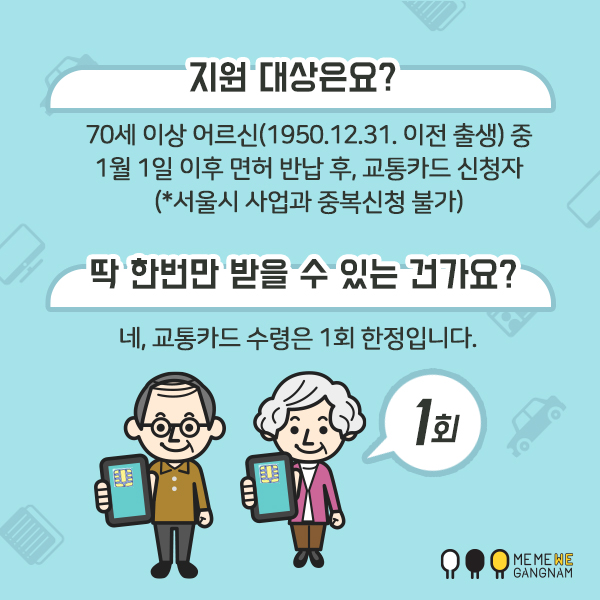 지원 대상은요? 70세 이상 어르신(1950.12.31. 이전 출생) 중 1월 1일 이후 면허 반납 후, 교통카드 신청자 (*서울시 사업과 중복신청 불가) 딱 한번만 받을 수 있는 건가요? 네, 교통카드 수령은 1회 한정입니다.