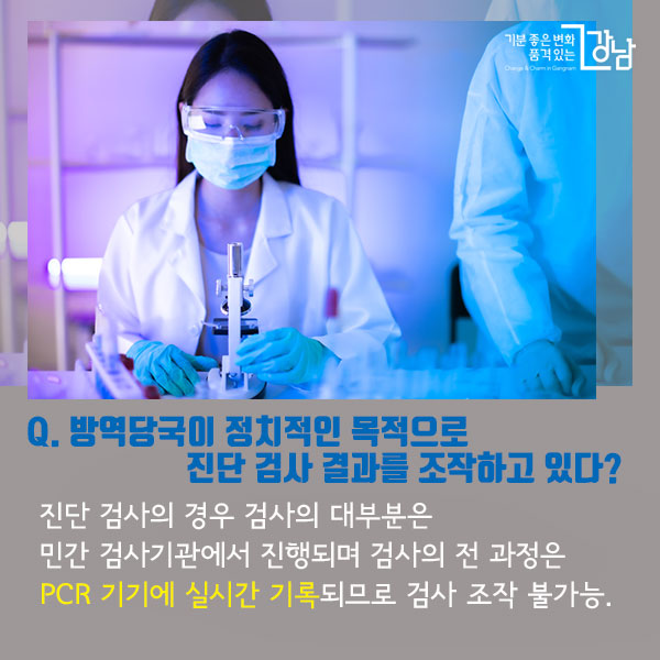 Q. 방역당국이 정치적인 목적으로 진단 검사 결과를 조작하고 있다? 진단 검사의 경우 검사의 대부분은 민간 검사기관에서 진행되며 검사의 전 과정은 PCR 기기에 실시간 기록되므로 검사 조작 불가능.