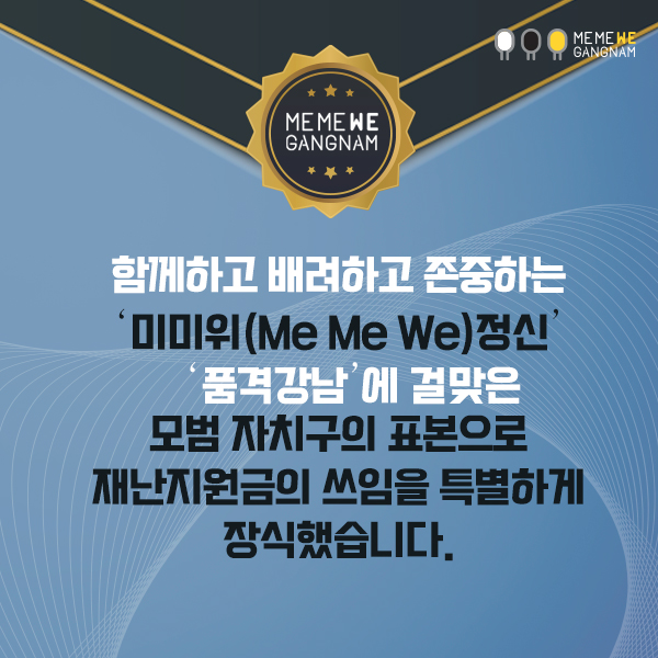 함께하고 배려하고 존중하는 '미미위(Me Me We) 정신' '품격강남'에 걸맞은 모범 자치구의 표본으로 재난지원금의 쓰임을 특별하게 장식했습니다.