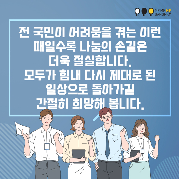 전 국민이 어려움을 겪는 이런 때일수록 나눔의 손길은 더욱 절실합니다. 모두가 힘내 다시 제대로 된 일상으로 돌아가길 간절히 희망해 봅니다.