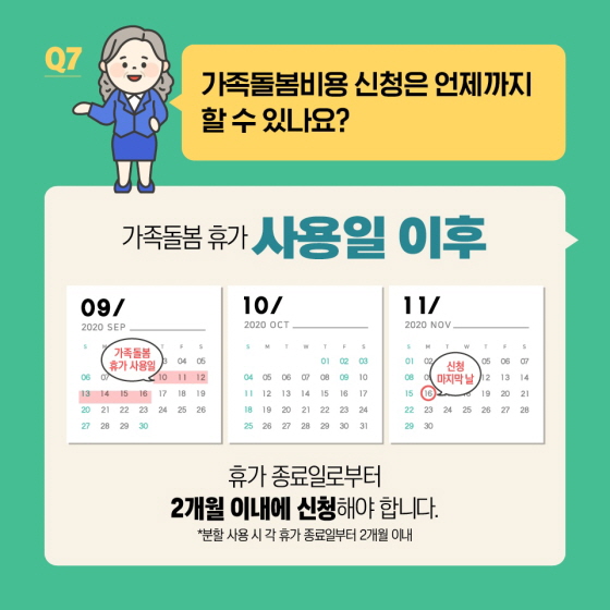 Q7. 가족돌봄비용 신청은 언제까지 할수 있나요? 가족돌봄휴가 사용일 이후  휴가 종료일로부터 2개월 이내에 신청해야 합니다.  * 분할 사용 시 각 휴가 종료일부터 2개월 이내