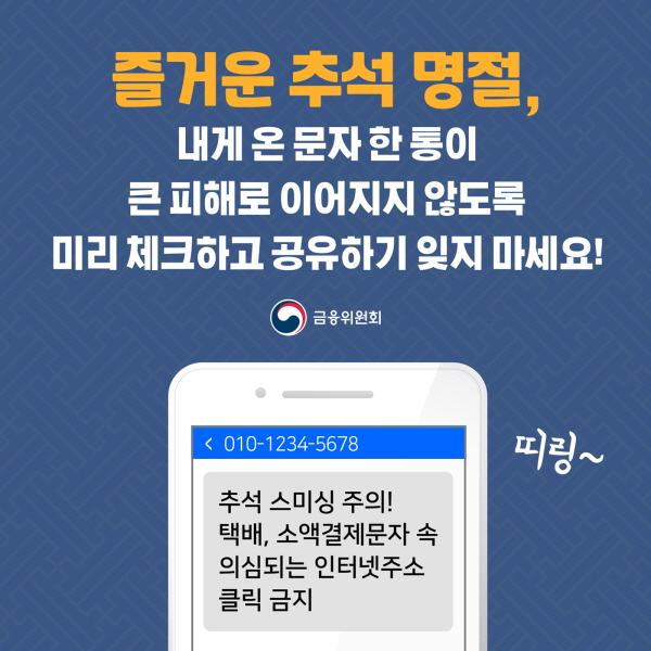   즐거운 추석 명절, 내게 온 문자 한 통이 큰 피해로 이어지지 않도록 미리 체크하고 공유하기 잊지 마세요! 추석 스미싱 주의! 택배, 소액결제문자 속 의심되는 인터넷주소 클릭 금지