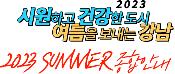 시원하고 건강한 도시 여름을 보내는 강남 2023 SUMMER 종합안내