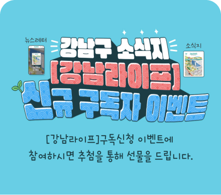 강남구 소식지 [강남라이프] 신규 구독자 이벤트 / [강남라이프]구독신청 이벤트에 참여하시면 추첨을 통해 선물을 드립니다.