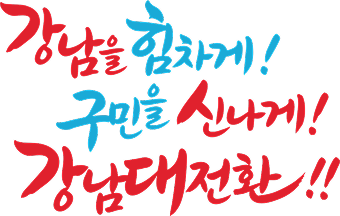 강남을 힘차게! 구민을 신나게! 강남대전환!!
