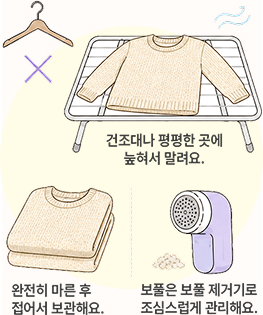건조대나 평평한 곳에 눕혀 말려요., 완전히 마른 후 접어서 보관, 보풀은 보풀 제거기로 관리