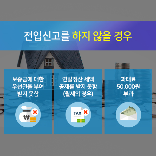 전입신고를 하지 않을 경우:보증금에 대한 우선권을 부여 받지 못함/연말정산 세액 공제를 받지 못함(월세의 경우)/과태료 50,000원 부과