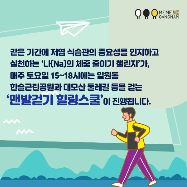  같은 기간에 저염 식습관의 중요성을 인지하고 실천하는 ‘나(Na)의 체중 줄이기 챌린지’가, 매주 토요일 15~18시에는 일원동 한솔근린공원과 대모산 둘레길 등을 걷는 ‘맨발걷기 힐링스쿨’이 진행됩니다.