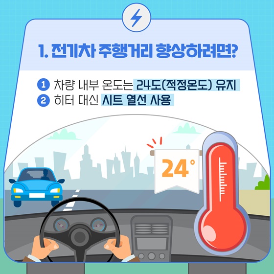 1. 전기차 주행거리 향상하려면? ① 차량 내부 온도는 24도(적정온도) 유지 ② 히터 대신 시트 열선 사용