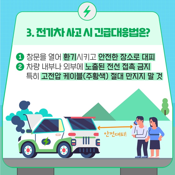  3. 전기차 사고 시 긴급대응법은? ① 창문을 열어 환기시키고 안전한 장소로 대피  ② 차량 내부나 외부에 노출된 전선 접촉 금지, 특히 고전압 케이블(주황색) 절대 만지지 말 것