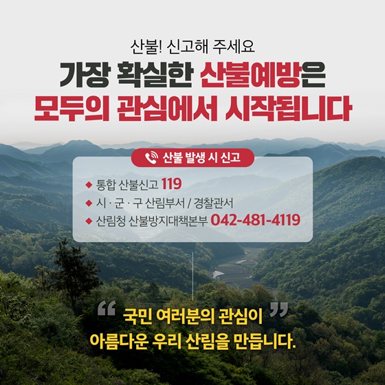 [산불 발생 시 신고] • 통합 산불신고 119  • 시·군·구 산림부서 / 경찰관서  • 산림청 산불방지대책본부 ☎ 042-481-4119