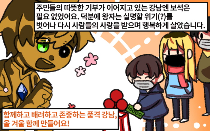 주민들의 따뜻한 기부가 이어지고 있는 강남엔 보석은 필요 없었어요. 덕분에 왕자는 실명할 위기(?)를 벗어나 다시 사람들의 사랑을 받으며 행복하게 살았습니다. 함께하고 배려하고 존중하는 품격 강남, 올 겨울 함께 만들어요!