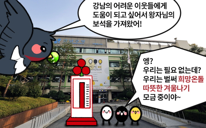 - 강남의 어려운 이웃들에게 도움이 되고 싶어서 왕자님의 보석을 가져왔어! - 엥? 우리는 필요 없는데? 우리는 벌써 희망온돌 따뜻한 겨울나기 모금 중이야~