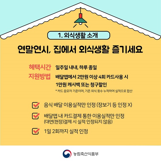 연말에는, 집에서 외식 생활을 즐기세요! 배달앱에서 2만원 이상 4회 카드사용 시 1만원 캐시백 또는 청구할인이! 개인위생을 위해 덜어먹고, 쓰레기는 분리수거, 잊지 마세요.