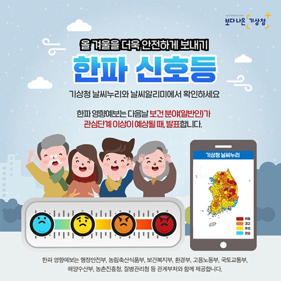 ※ 국민들은 기상청 대표 홈페이지인 ‘날씨누리’(https://www.weather.go.kr)를 통해 정보를 확인하실 수 있으며, 방재유관기관은 ‘방재기상정보시스템’(https://afso.kma.go.kr)을 통해 확인하실 수 있습니다.  한파 영향예보는 보건 분야가 관심단계 이상이 예상될 때 전날 오전 11시 30분에 발표합니다.  올겨울에는 기상청 날씨누리(https://www.weather.go.kr)와 날씨알리미 앱에서 한파 영향예보를 참고하여 미리 대비하세요.