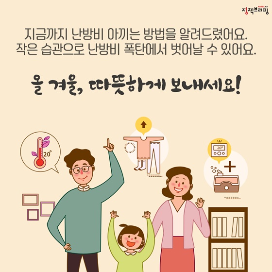 지금까지 난방비 아끼는 방법을 알려드렸어요. 작은 습관으로 난방비 폭탄에서 벗어날 수 있어요. 올 겨울, 따뜻하게 보내세요!