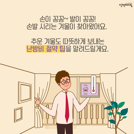 손이 꽁꽁~ 발이 꽁꽁! 손발 시리는 겨울이 찾아왔어요. 추운 겨울도 따뜻하게 보내는 난방비 절약 팁을 알려드릴게요.