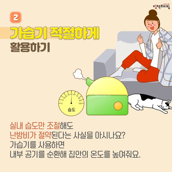 ② 가습기 적절하게 활용하기 실내 습도만 조절해도 난방비가 절약된다는 사실을 아시나요? 가습기를 사용하면 내부 공기를 순환해 집안의 온도를 높여줘요